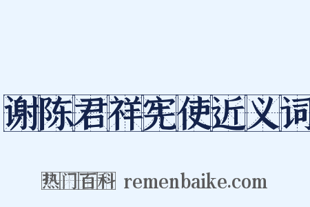谢陈君祥宪使近义词是什么意思的图片